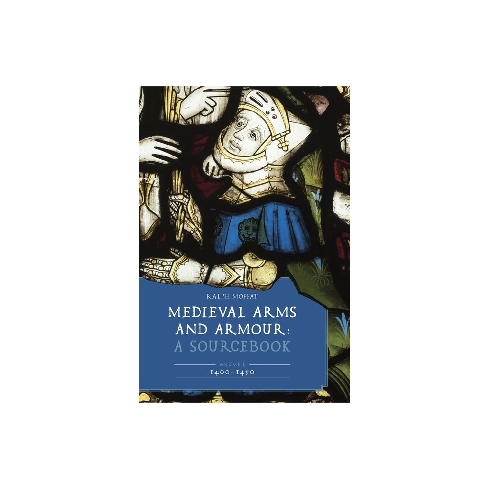 Medieval Arms and Armour: A Sourcebook. Volume II: 1400-1450 - (Armour and Weapons) by Ralph Moffat (Hardcover)