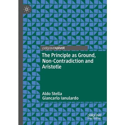 The Principle as Ground, Non-Contradiction and Aristotle - by  Aldo Stella & Giancarlo Ianulardo (Hardcover)