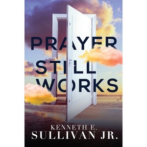 Prayer Still Works - by  Kenneth E Sullivan (Paperback) - 1 of 1
