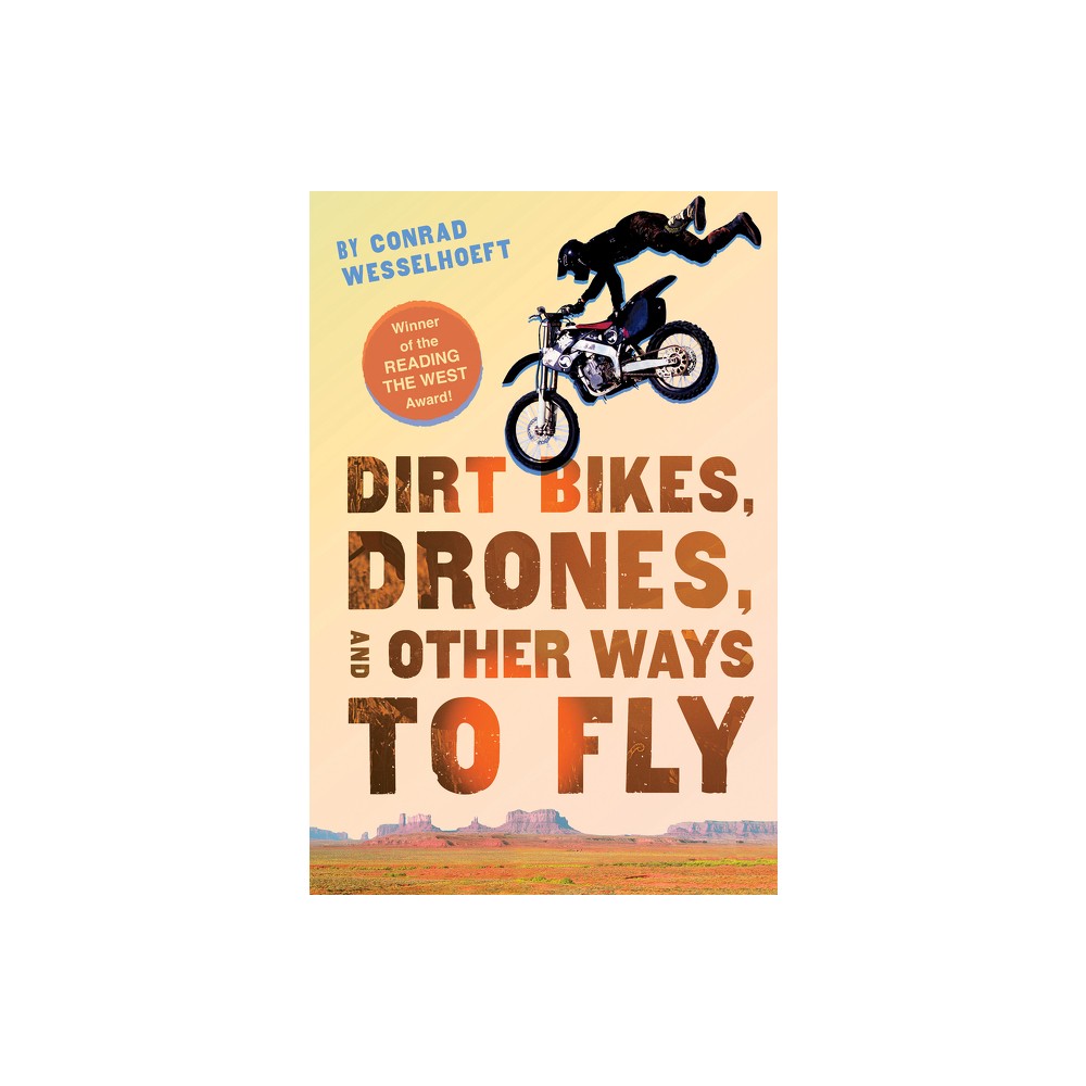 Dirt Bikes, Drones, and Other Ways to Fly - by Conrad Wesselhoeft (Paperback)