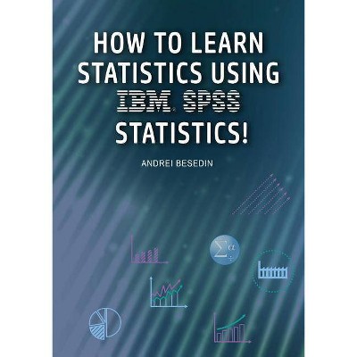 How to Learn Statistics Using IBM SPSS Statistics! - by  Andrei Besedin (Paperback)
