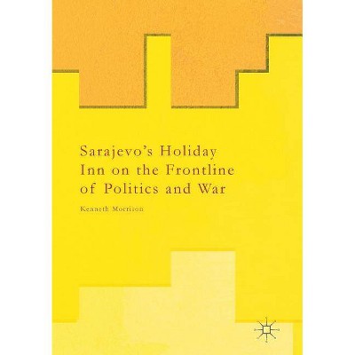 Sarajevo's Holiday Inn on the Frontline of Politics and War - by  Kenneth Morrison (Paperback)