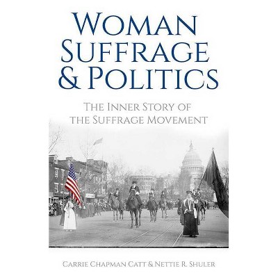 Woman Suffrage and Politics - by  Carrie Chapman Catt & Nettie Rogers Shuler (Paperback)