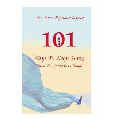 101 Ways to Keep Going, When the Going Gets Tough! - by  Marci Tilghman-Bryant (Paperback)