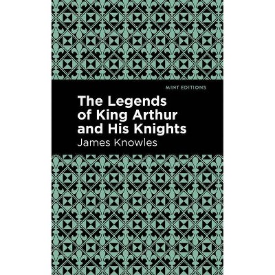 The Legends of King Arthur and His Knights - (Mint Editions) by  James Knowles (Hardcover)