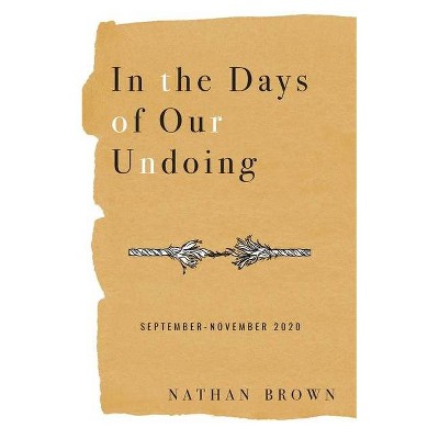 In the Days of Our Undoing - (Pandemic Poems Project) by  Nathan Brown (Paperback)