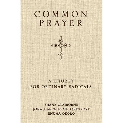 Common Prayer - by  Shane Claiborne & Jonathan Wilson-Hartgrove & Enuma Okoro (Hardcover)