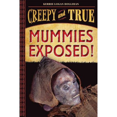 Mummies Exposed! - (Creepy and True) by  Kerrie Logan Hollihan (Hardcover)