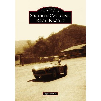 Southern California Road Racing - (Images of America) by  Tony Baker (Paperback)