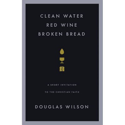 Clean Water, Red Wine, Broken Bread - by  Douglas Wilson (Paperback)