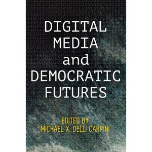 Digital Media and Democratic Futures - (Democracy, Citizenship, and Constitutionalism) by  Michael X Delli Carpini (Hardcover) - 1 of 1