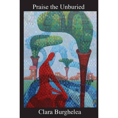 Praise the Unburied - by  Clara Burghelea (Paperback)