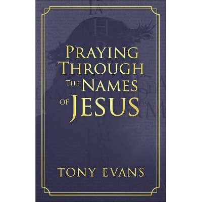 Praying Through the Names of Jesus - by  Tony Evans (Paperback)