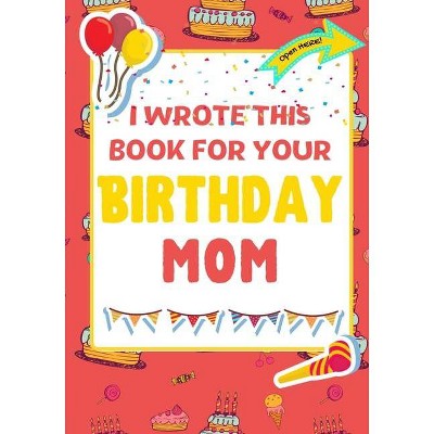 I Wrote This Book For Your Birthday Mom - by  The Life Graduate Publishing Group & Romney Nelson (Paperback)