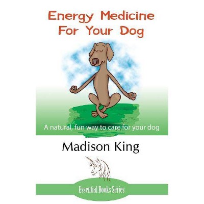 Energy Medicine for Your Dog - by  Madison King (Paperback)