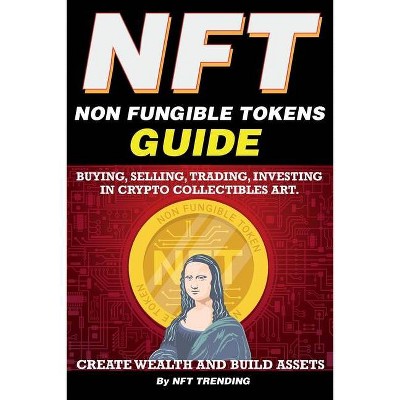 NFT (Non Fungible Tokens), Guide; Buying, Selling, Trading, Investing in Crypto Collectibles Art. Create Wealth and Build Assets - by  Nft Trending