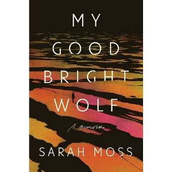My Good Bright Wolf - by  Sarah Moss (Hardcover)