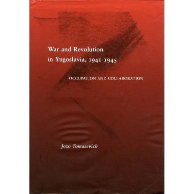 War and Revolution in Yugoslavia, 1941-1945 - by  Jozo Tomasevich (Hardcover)