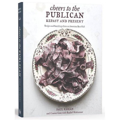 Cheers to the Publican, Repast and Present - by  Paul Kahan & Cosmo Goss & Rachel Holtzman (Hardcover)