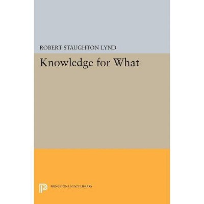 Knowledge for What - (Princeton Legacy Library) by  Robert Staughton Lynd (Paperback)