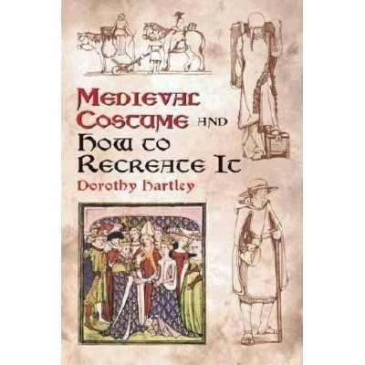 Medieval Costume and How to Recreate It - (Dover Fashion and Costumes) by  Dorothy Hartley (Paperback)