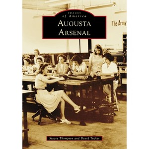 Augusta Arsenal - (Images of America) by  Stacey Thompson & Tucker (Paperback) - 1 of 1