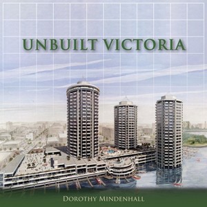 Unbuilt Victoria - (City That Might Have Been) by  Dorothy Mindenhall (Paperback) - 1 of 1