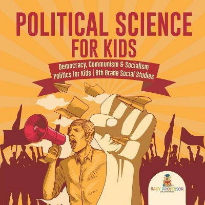 Political Science for Kids - Democracy, Communism & Socialism Politics for Kids 6th Grade Social Studies - by  Baby Professor (Paperback)