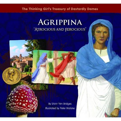 Agrippina Atrocious and Ferocious - (Thinking Girl's Treasury of Dastardly Dames) by  Shirin Yim Bridges (Hardcover)