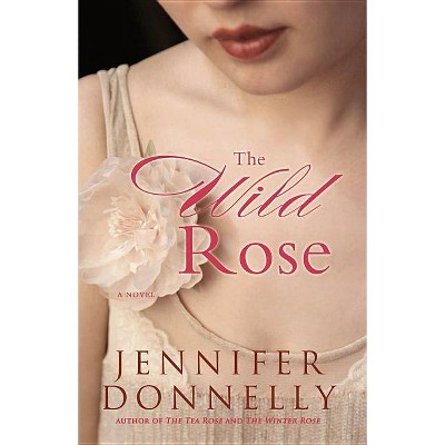 The Wild Rose - by  Jennifer Donnelly (Paperback)