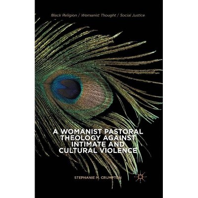 A Womanist Pastoral Theology Against Intimate and Cultural Violence - (Black Religion/Womanist Thought/Social Justice) by  Stephanie M Crumpton