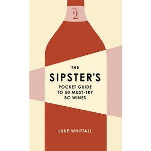 The Sipster's Pocket Guide to 50 Must-Try BC Wines: Volume 2 - (Sipster's Wine Guides) by  Luke Whittall (Paperback) - 1 of 1
