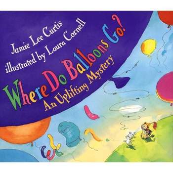 Where Do Balloons Go? - by  Jamie Lee Curtis (Hardcover)