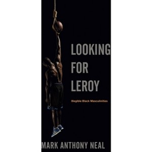 Looking for Leroy - (Postmillennial Pop) by  Mark Anthony Neal (Paperback) - 1 of 1