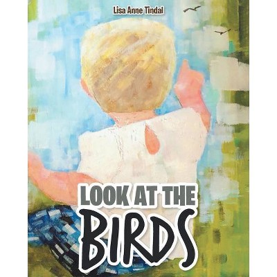 Look at the Birds - by  Lisa Anne Tindal (Paperback)