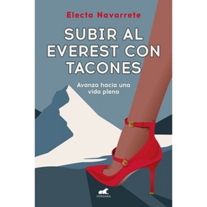 Subir Al Everest Con Tacones: Avanza Hacia Una Vida Plena / Climbing Mt. Everest in High Heels - by  Electa Navarrete (Paperback) - 1 of 1