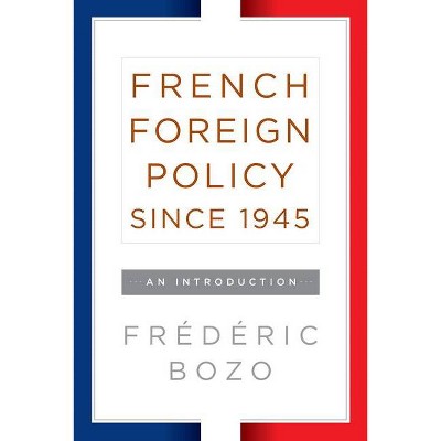 French Foreign Policy Since 1945 - by  Frédéric Bozo (Paperback)
