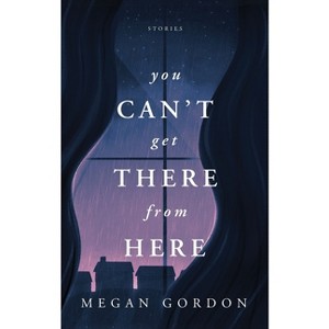 You Can't Get There From Here - by  Megan Gordon (Paperback) - 1 of 1