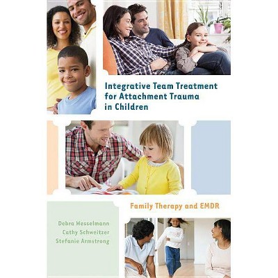 Integrative Team Treatment for Attachment Trauma in Children - by  Debra Wesselmann & Cathy Schweitzer & Stefanie Armstrong (Hardcover)