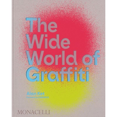 The Wide World of Graffiti - by  Alan Ket (Hardcover)