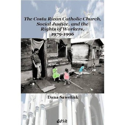 The Costa Rican Catholic Church, Social Justice, and the Rights of Workers, 1979-1996 - (Editions Sr) by  Dana Sawchuk (Hardcover)