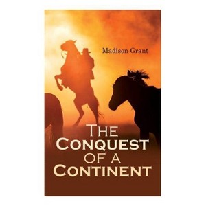 The Conquest of a Continent; or, The Expansion of Races in America - by  Madison Grant (Paperback) - 1 of 1