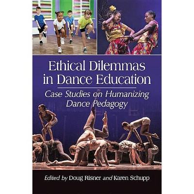 Ethical Dilemmas in Dance Education - by  Doug Risner & Karen Schupp (Paperback)