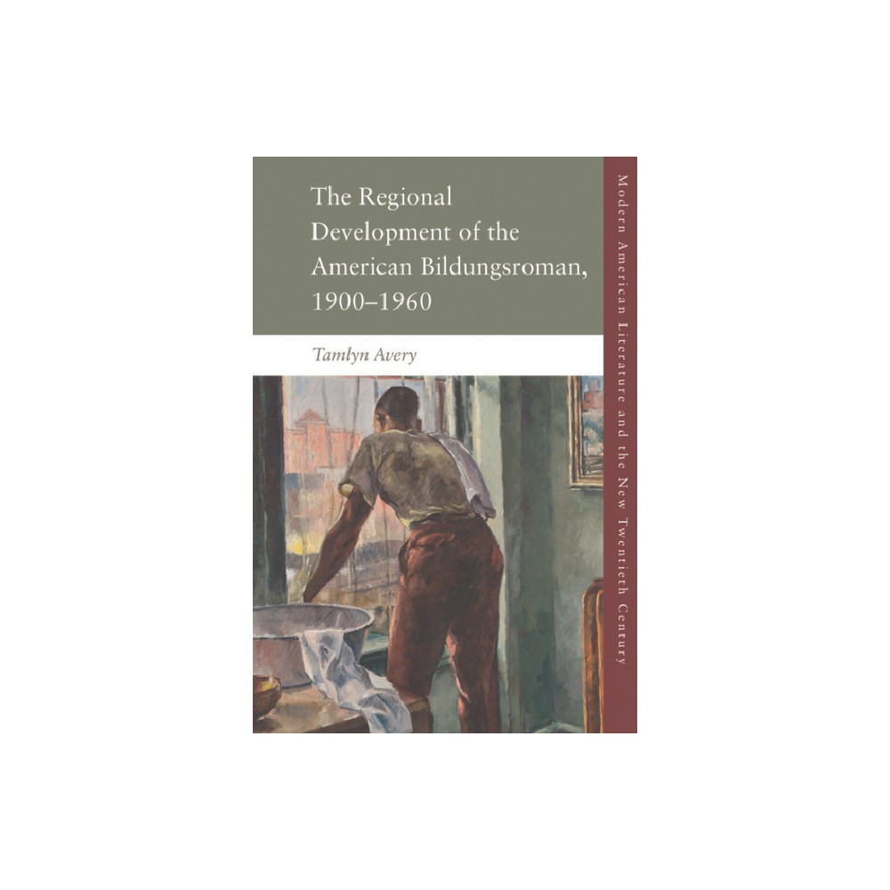 The Regional Development of the American Bildungsroman, 1900-1960 - (Modern American Literature and the New Twentieth Century) by Tamlyn Avery