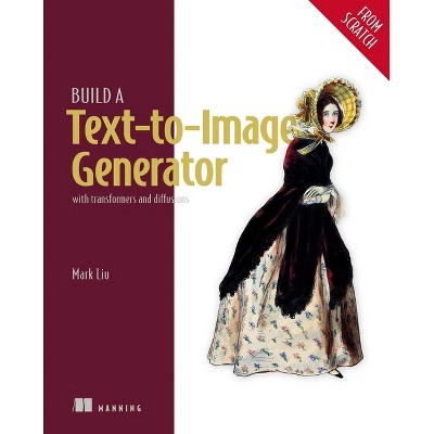 Build a Text-To-Image Generator (from Scratch) - by  Mark Liu (Paperback)