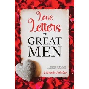 Love Letters of Great Men - by  Ludwig Van Beethoven & Wolfgang Amadeus Mozart & Napoleon Bonaparte (Paperback) - 1 of 1