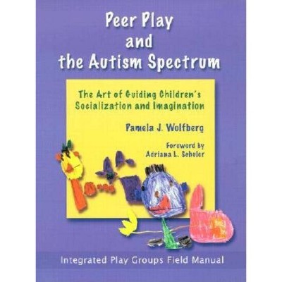 Peer Play and the Autism Spectrum - by  Pamela Wolfberg (Paperback)