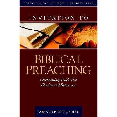 Invitation to Biblical Preaching - (Invitation to Theological Studies) by  Donald Sunukjian (Hardcover)