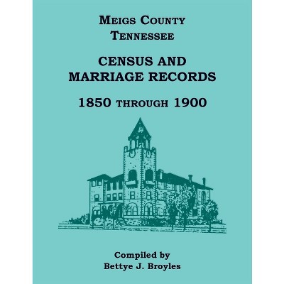Meigs County, Tennessee Census and Marriage Records 1850 Through 1900 - by  Bettye Broyles (Paperback)