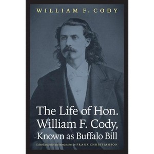 The Life of Hon. William F. Cody, Known as Buffalo Bill - (Papers of William F. Buffalo Bill Cody) by  William F Cody (Paperback) - 1 of 1